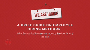 A Brief Guide on Employee Hiring Methods: What Makes the Recruitment Agency Services One of the Best
