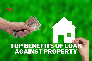 Here Are The Top Benefits of Loan Against Property!