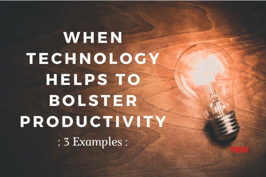 When Technology Helps To Bolster Productivity: 3 Examples