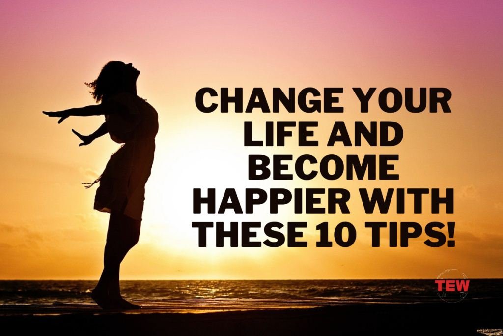 Change Your Life and Become Happier With These 10 Tips- 10 tips to live happier life