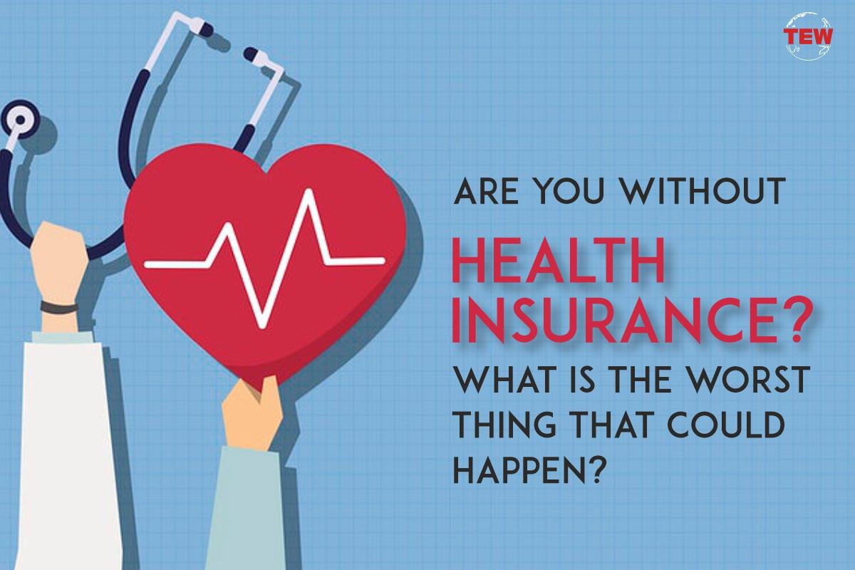 Are you without health insurance? What is the worst thing that could happen?