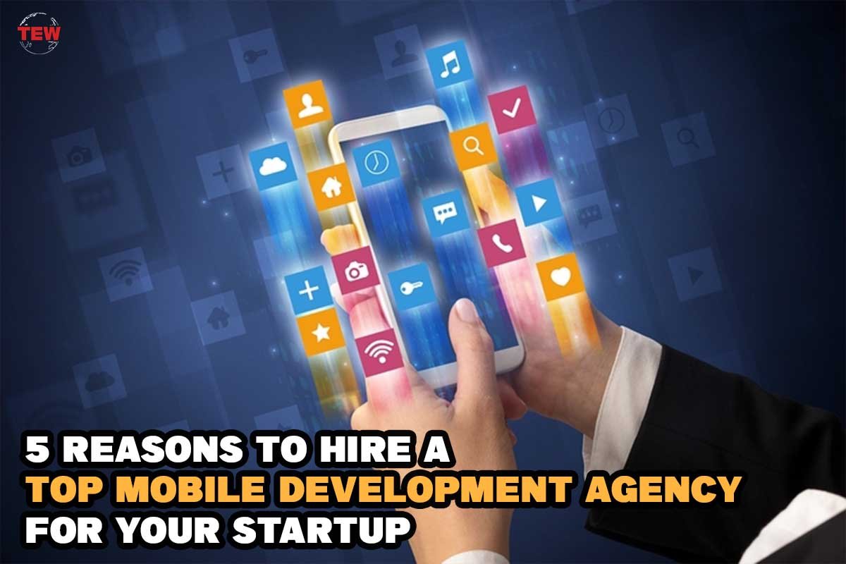 5 Best Reasons to Hire a Top Mobile Development Agency for Your Startup | The Enterprise World