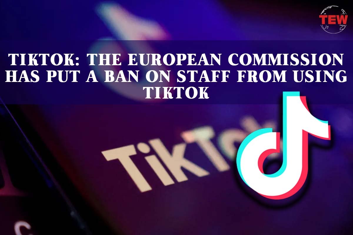 TikTok The European Commission Has Put a Ban on Staff from Using TikTok