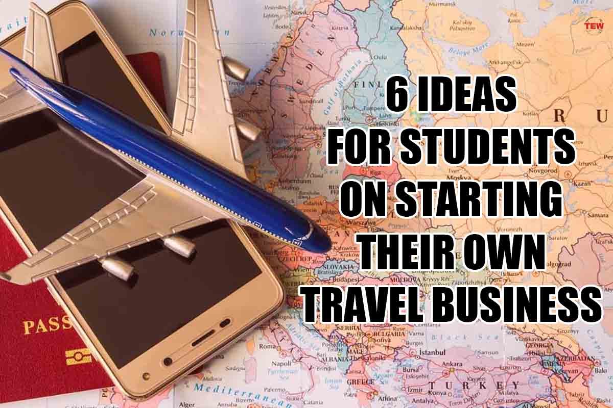 6 Ideas for Students on Starting Their Own Travel Business