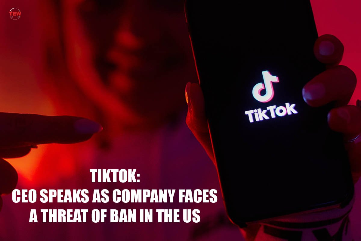 TikTok CEO Speaks as Company Faces a Threat of Ban in the US