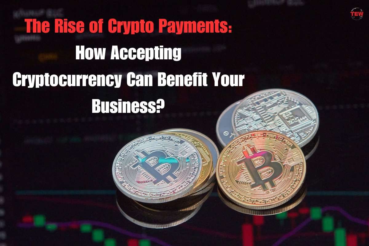 The Rise of Crypto Payments: How Accepting Cryptocurrency Can Benefit Your Business?