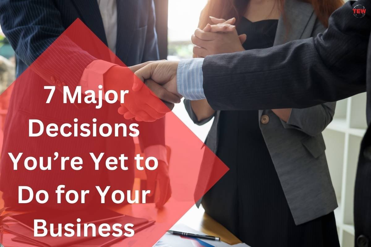 7 Major Decisions You’re Yet to Do for Your Business 