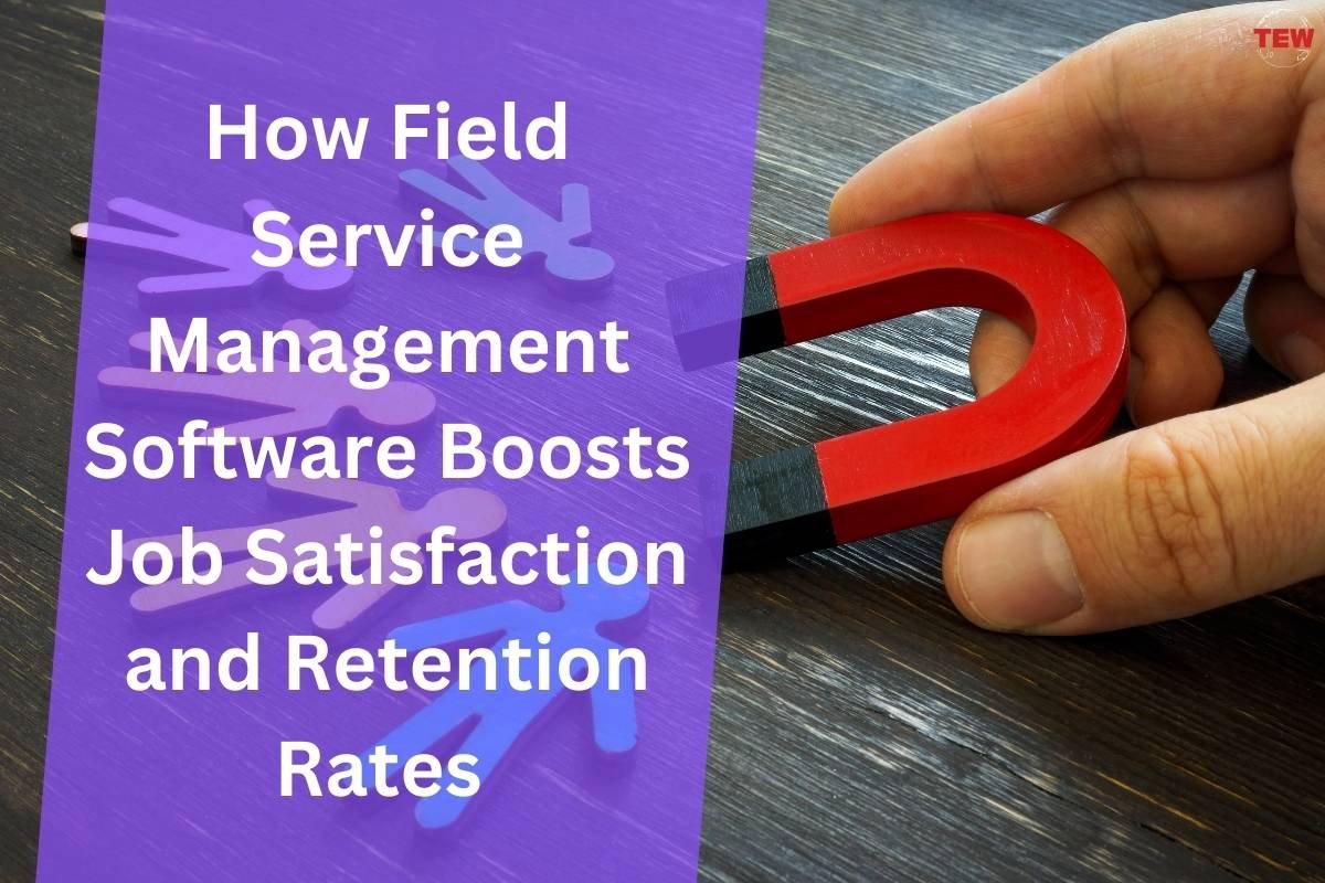 Field Service Management Software: 7 Ways to Boosts Job Satisfaction and Retention Rates | The Enterprise World