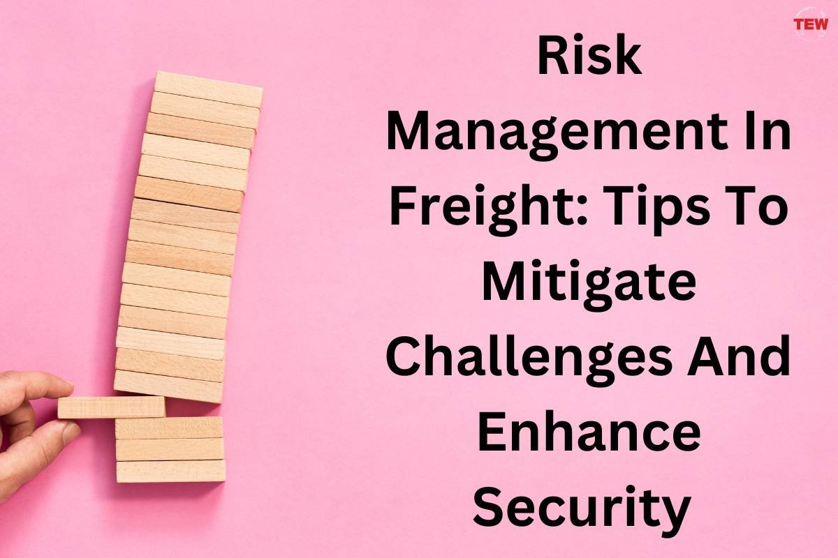 Risk Management In Freight: Tips To Mitigate Challenges And Enhance Security