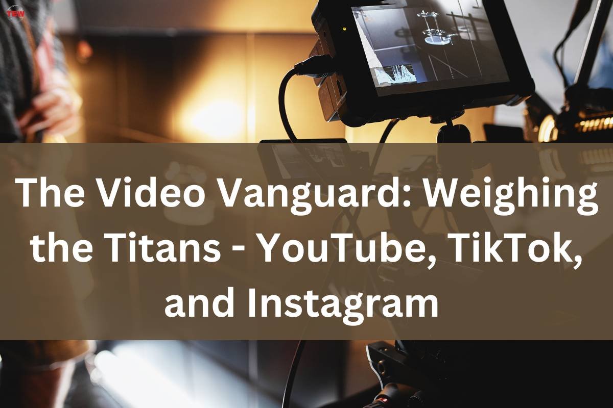 The Video Vanguard: Weighing the Titans – YouTube, TikTok, and Instagram 