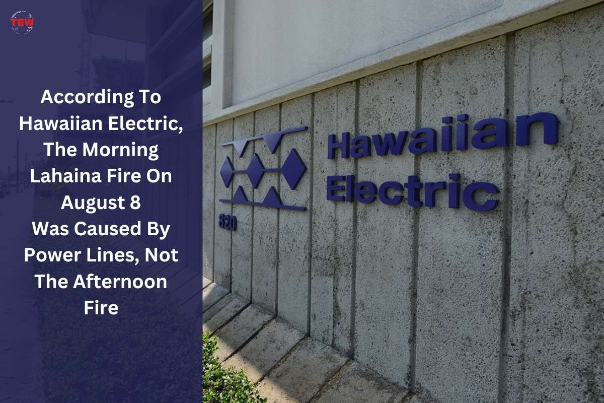 According To Hawaiian Electric, The Morning Lahaina Fire On August 8 Was Caused By Power Lines, Not The Afternoon Fire