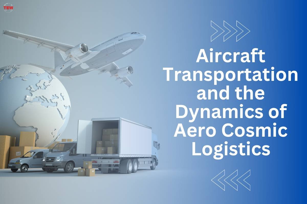 Revolutionizing Aero Cosmic Logistics: Empowering Global Transportation Through Aircraft Dynamics | The Enterprise World