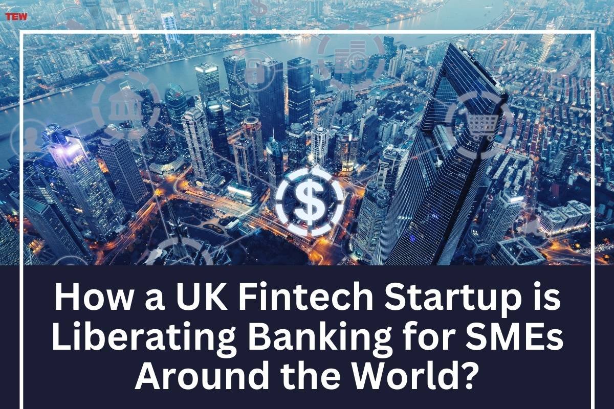 How a UK Fintech Startup is Liberating Banking for SMEs Around the World?