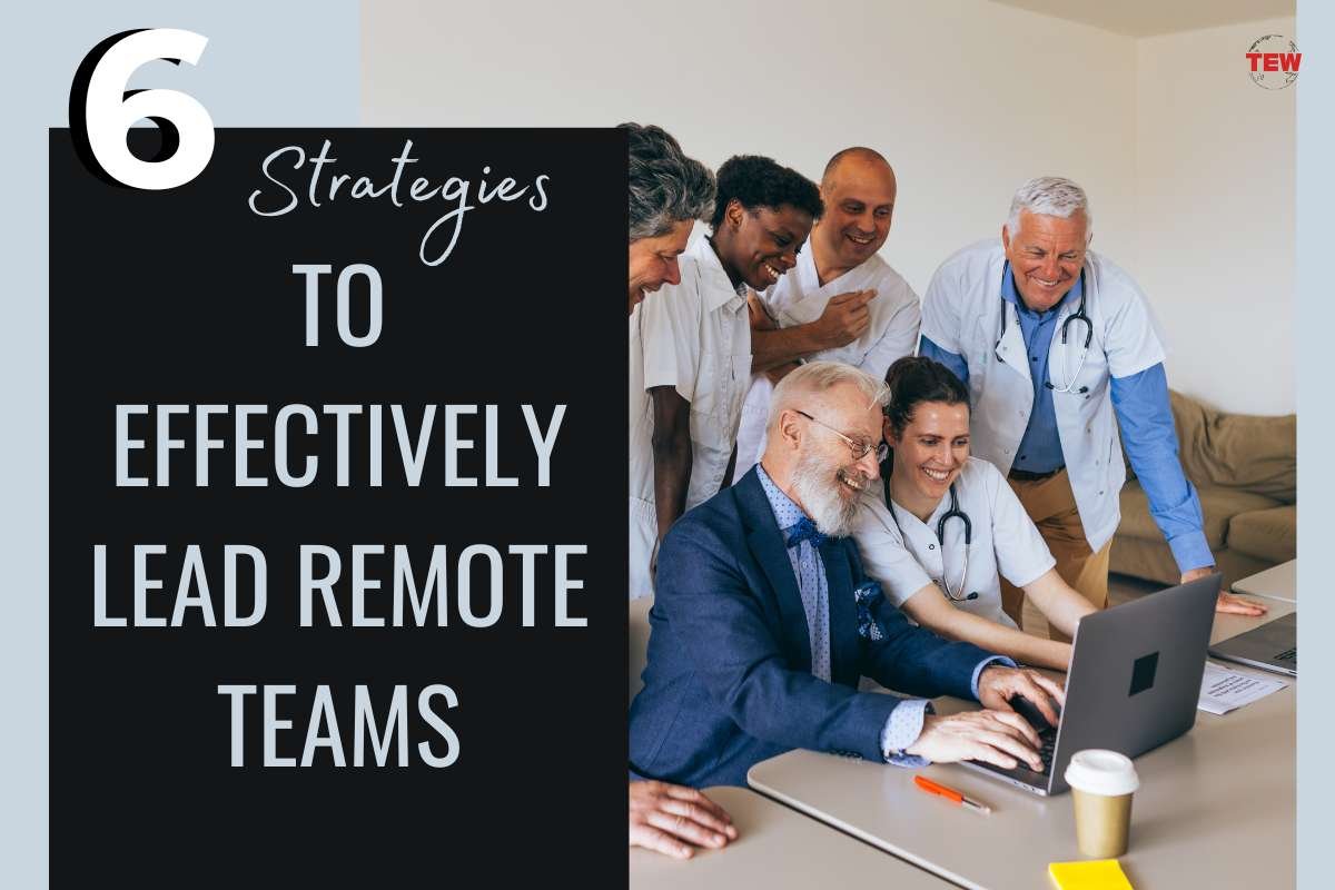 6 Strategies to Effectively Lead Remote Teams