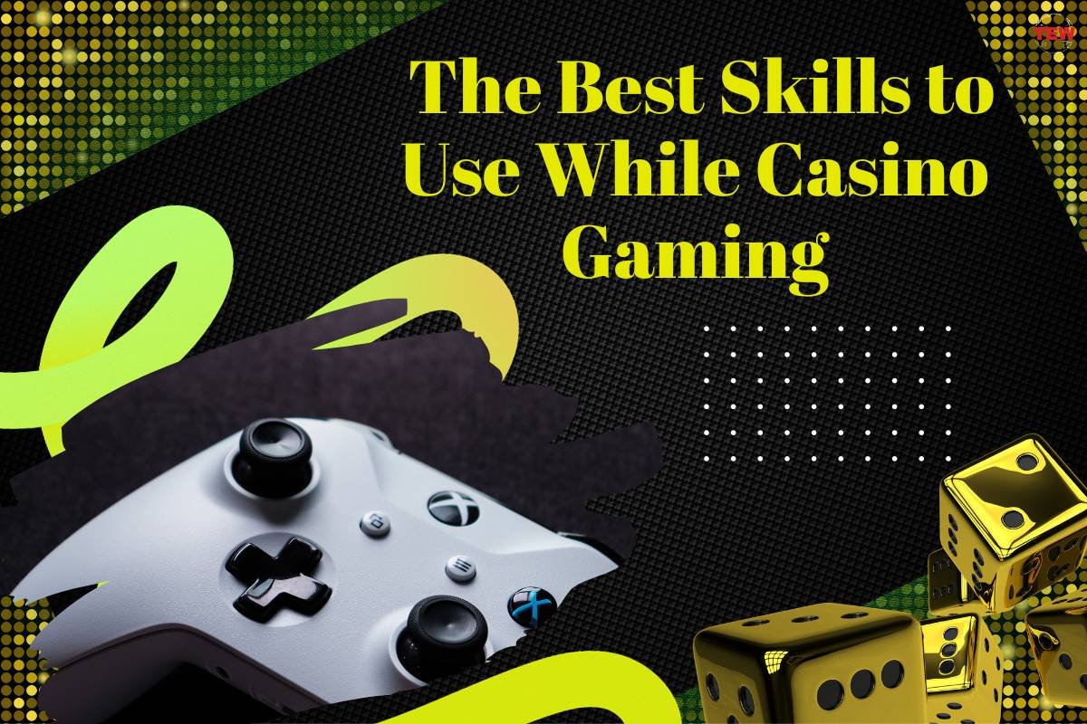 The Best Skills to Use While Casino Gaming 