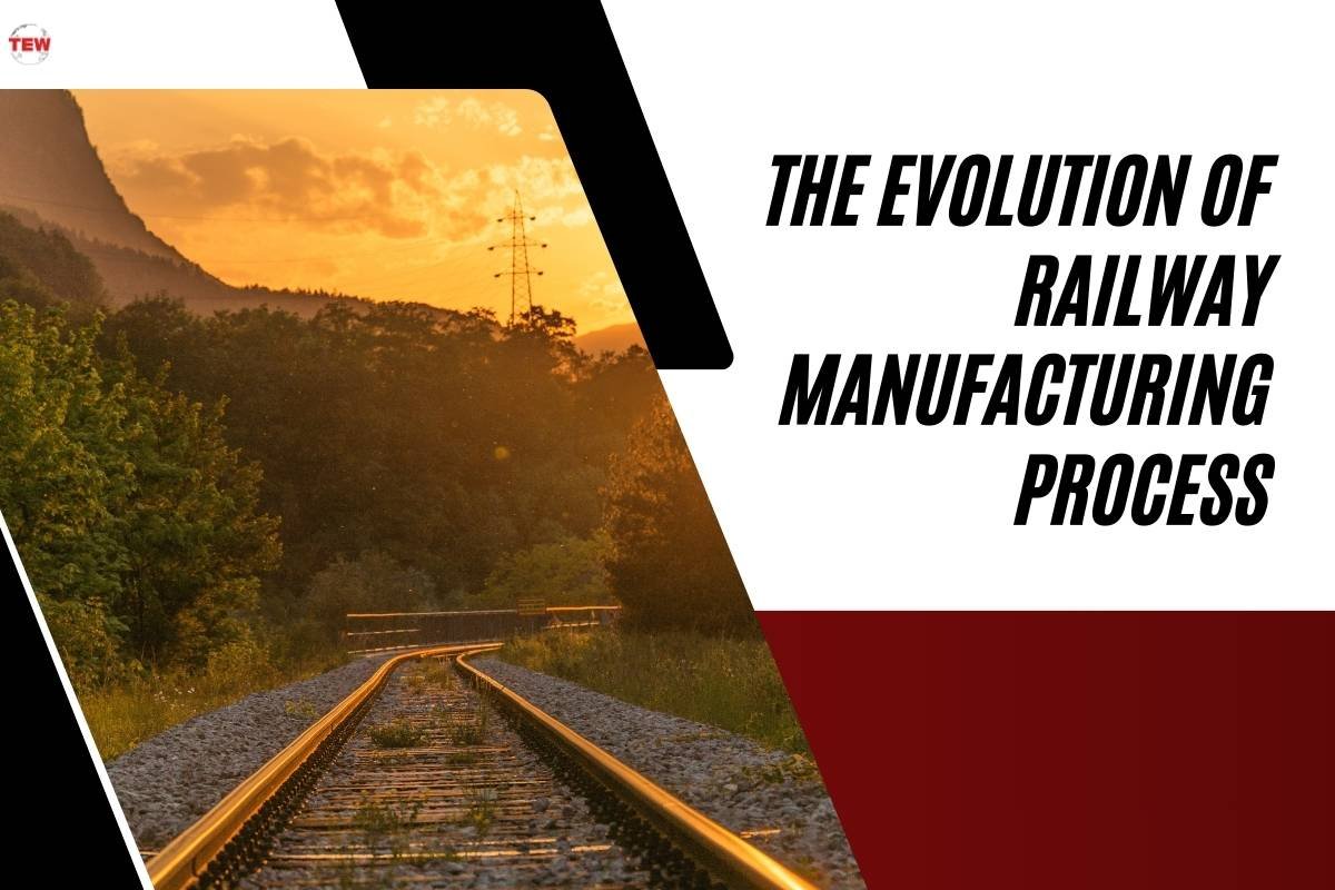 The Evolution of Railway Manufacturing Process | The Enterprise World
