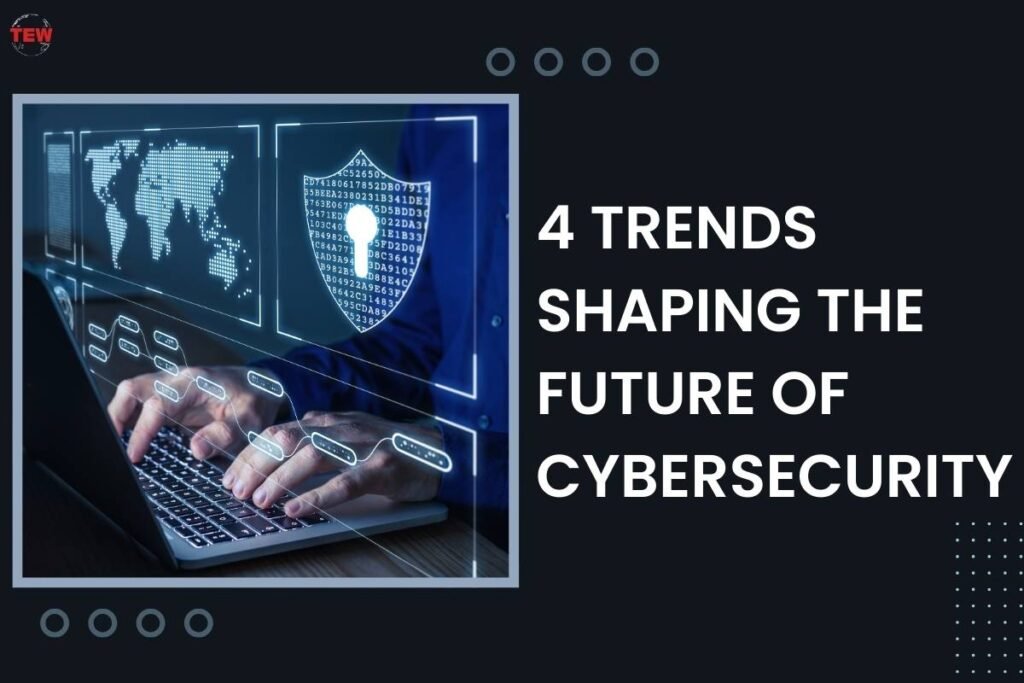 4 Trends Shaping The Future Of Cybersecurity | The Enterprise World