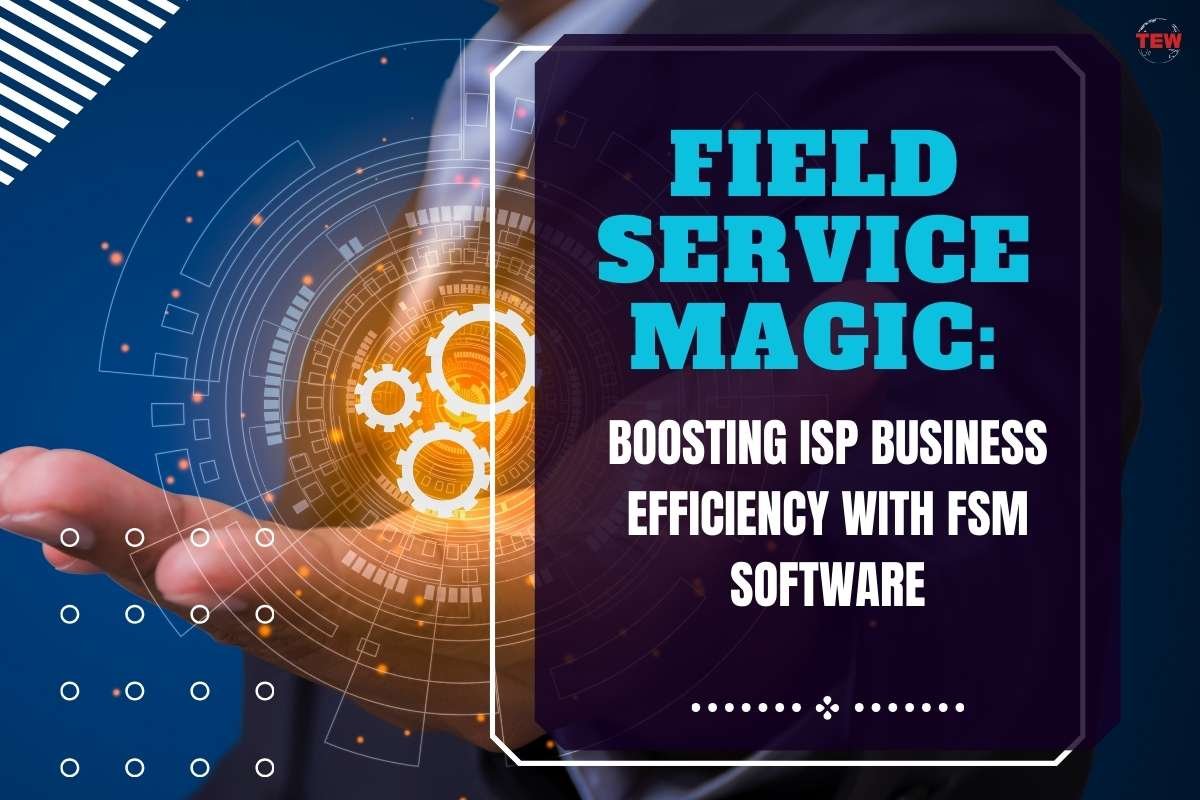 Top 5 Features of Field Service Management Software for Boosting ISP Efficiency | The Enterprise World