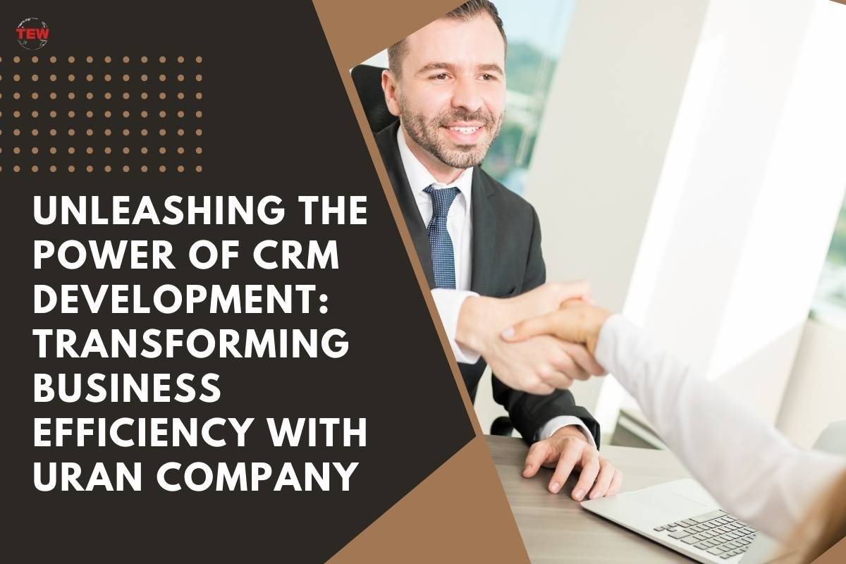 Power of CRM Development Services: Transforming Business Efficiency with Uran Company | The Enterprise World