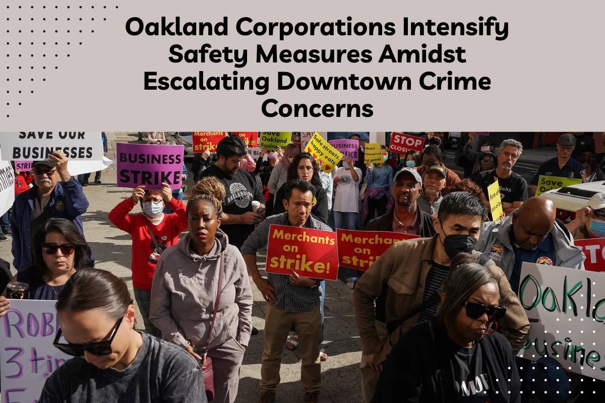 Oakland Corporations Intensify Safety Measures Amidst Escalating Downtown Crime Concerns