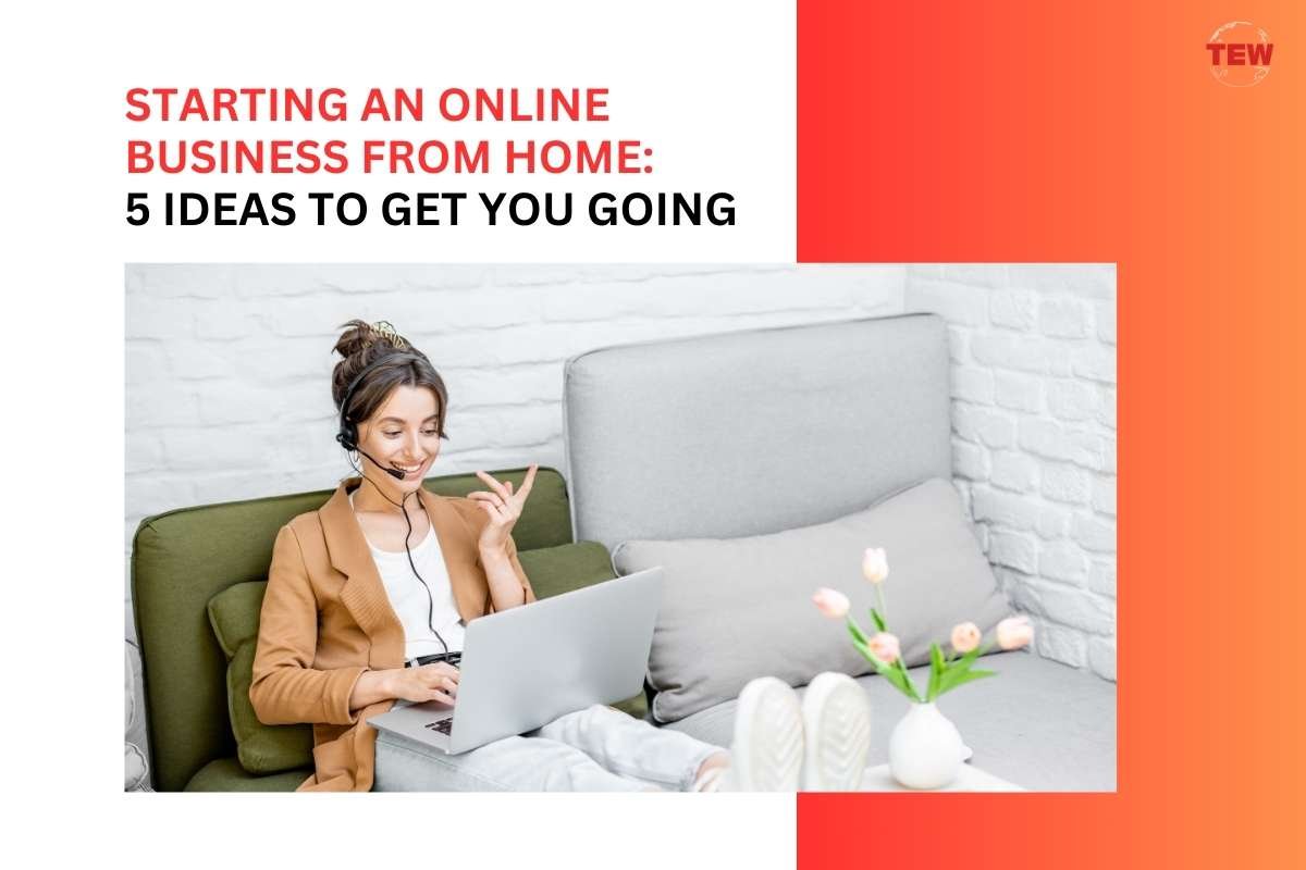 Starting an Online Business from Home: 5 Ideas to Get You Going