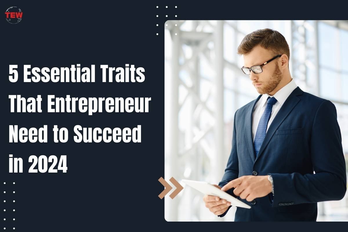 5 Essential Traits That Entrepreneurs Need to Succeed in 2024 | The Enterprise World