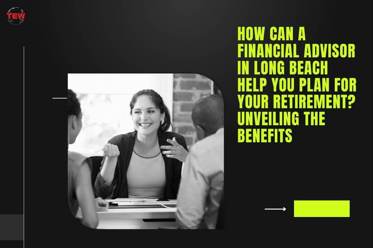 How Can a Financial Advisor in Long Beach Help You Plan for Your Retirement? Unveiling the Benefits