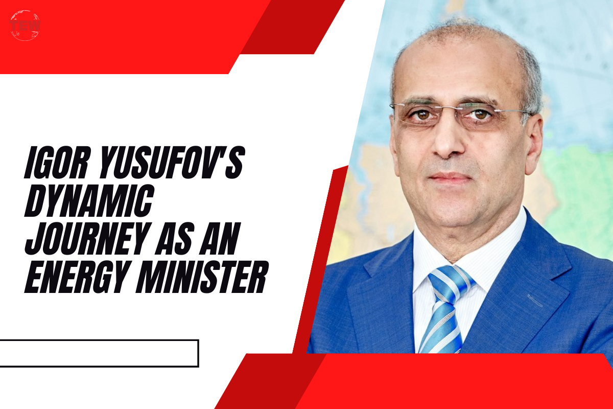 Igor Yusufov’s Dynamic Journey as an Energy Minister