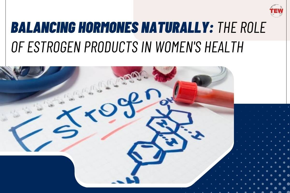 Balancing Hormones Naturally: The Role of Estrogen Products in Women’s Health