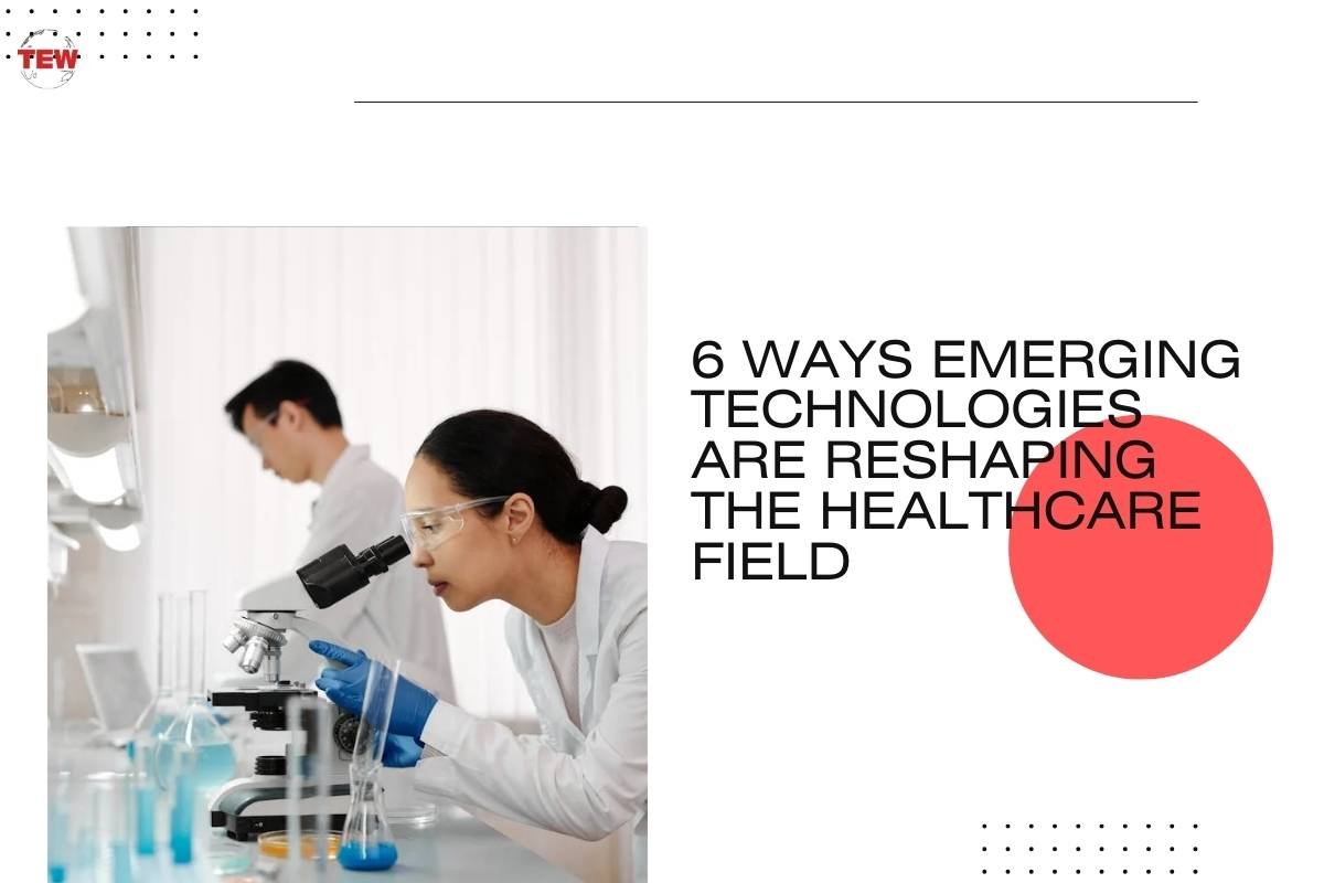 6 Ways Emerging Technologies Are Reshaping the Healthcare Field 