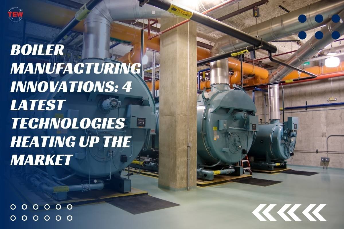 Boiler Manufacturing Innovations: 4 Latest Technologies Heating up the Market