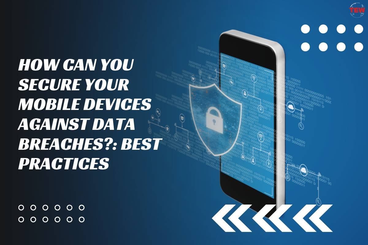 How Can You Secure Your Mobile Devices Against Data Breaches?: Best Practices