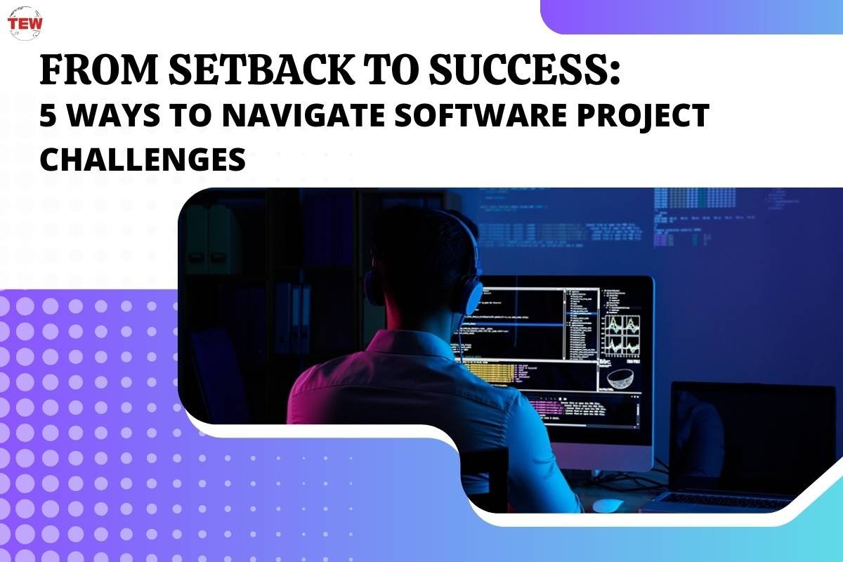 From Setback to Success: 5 Ways to Navigate Software Project Challenges