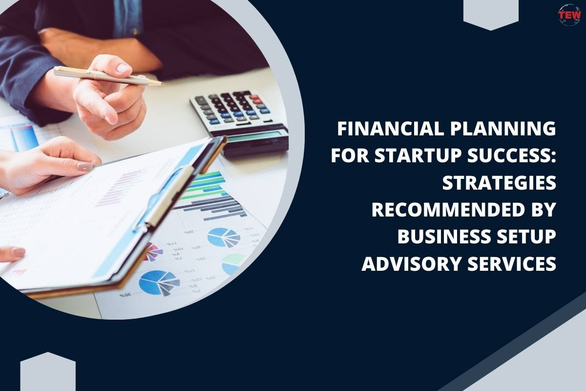 Financial Planning for Startup Success: Strategies Recommended by Business Setup Advisory Services