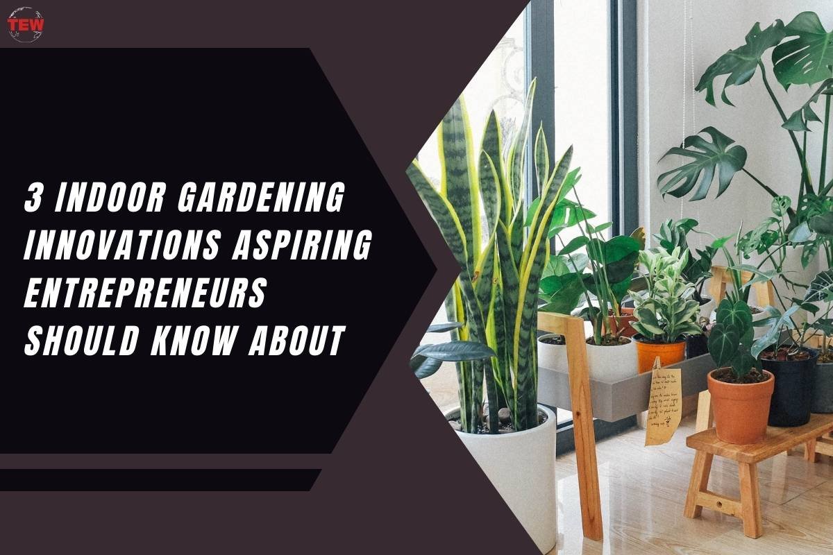 3 Indoor Gardening Innovations Aspiring Entrepreneurs Should Know About