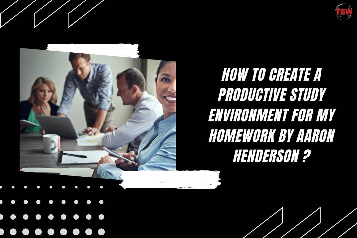 How to Create a Productive Study Environment for My Homework by Aaron Henderson?