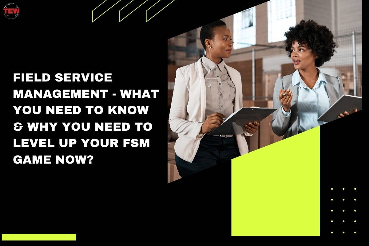 Field Service Management – What You Need to Know & Why You Need to Level Up Your FSM Game Now 